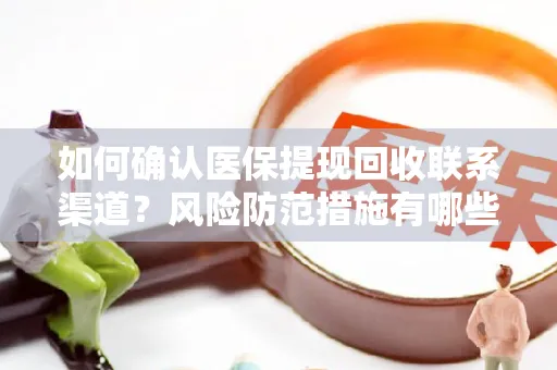 如何确认医保提现回收联系渠道？风险防范措施有哪些？
